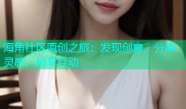 海角社区原创之旅：发现创意，分享灵感，畅享互动