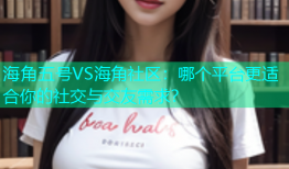海角五号VS海角社区：哪个平台更适合你的社交与交友需求？
