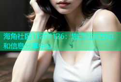 海角社区11207126：您的社交互动和信息分享中心