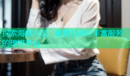 探索海角社区：便捷互动与丰富服务的理想平台