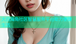 大白海角社区智慧服务平台助力便捷生活