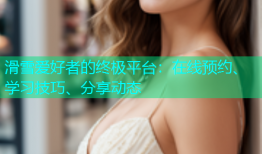 滑雪爱好者的终极平台：在线预约、学习技巧、分享动态