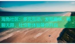 海角社区：多元互动，发现趣味，畅聊无限，社交新体验等你开启