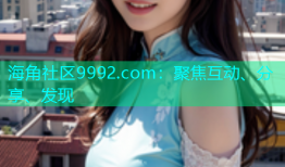 海角社区9992.com：聚焦互动、分享、发现