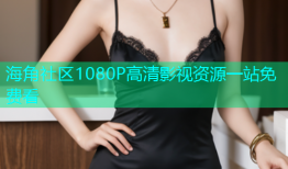 海角社区1080P高清影视资源一站免费看
