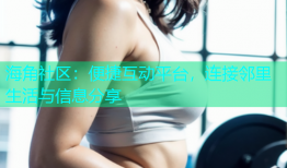 海角社区：便捷互动平台，连接邻里生活与信息分享
