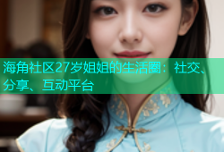 海角社区27岁姐姐的生活圈：社交、分享、互动平台