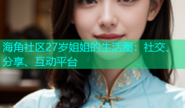海角社区27岁姐姐的生活圈：社交、分享、互动平台