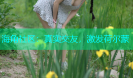海角社区：真实交友，激发荷尔蒙