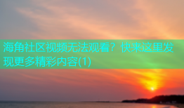 海角社区视频无法观看？快来这里发现更多精彩内容(1)