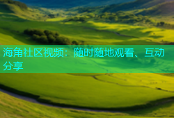 海角社区视频：随时随地观看、互动分享