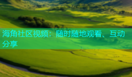 海角社区视频：随时随地观看、互动分享
