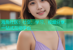 海角社区：社交、学习、视频分享，一站式互动平台