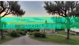 海角社区：实时互动、社区分享、线上购物，一站式社区生活平台