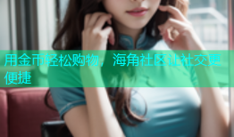 用金币轻松购物，海角社区让社交更便捷