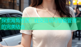 探索海角社区：社交互动与智能管理的完美结合