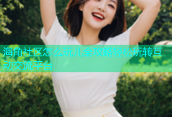海角社区怎么玩儿全攻略轻松玩转互动交流平台