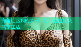 海角社区我的大白二姐：轻松社交，共享生活