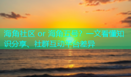 海角社区 or 海角五号？一文看懂知识分享、社群互动平台差异