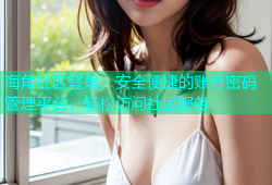 海角社区登录，安全便捷的账号密码管理平台，轻松访问社区服务