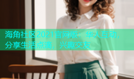 海角社区2021官网版：华人互动，分享生活点滴，兴趣交友