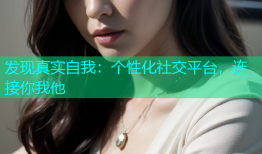 发现真实自我：个性化社交平台，连接你我他