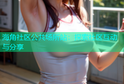 海角社区公共场所站：探索社区互动与分享