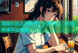海角社区忘记账号？快速找回，继续畅享平台服务