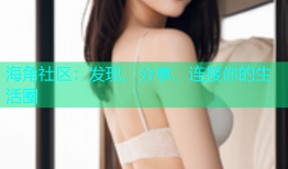 海角社区：发现、分享、连接你的生活圈