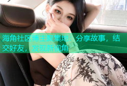 海角社区博主聚集地：分享故事，结交好友，发现新视角