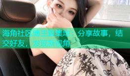 海角社区博主聚集地：分享故事，结交好友，发现新视角