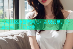 海角社区原创聚集地：发现创意，分享灵感，连接你我