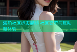 海角社区标志揭秘 社区交流与互动新体验