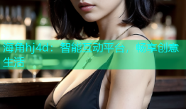 海角hj4d：智能互动平台，畅享创意生活