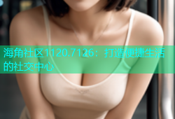 海角社区1120.7126：打造便捷生活的社交中心