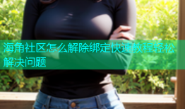 海角社区怎么解除绑定快速教程轻松解决问题