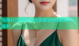 海角社区游戏兑换攻略轻松获取热门福利