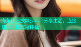 海角社区披风少年：分享生活，连接你我，社交新体验