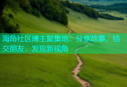 海角社区博主聚集地：分享故事，结交朋友，发现新视角
