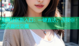 海角社区新入口：一键直达，连接你的兴趣社交圈