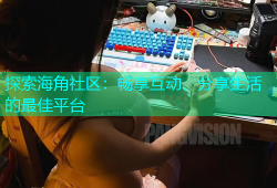 探索海角社区：畅享互动、分享生活的最佳平台