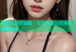 海角社区校园版：互动交流与资源共享新体验