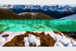 海角社区登录解决方案：快速恢复访问，畅享社交互动
