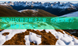 海角社区登录解决方案：快速恢复访问，畅享社交互动