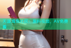 天涯海角社区：黑料视频、AV免费看