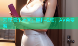 天涯海角社区：黑料视频、AV免费看