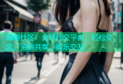 海角社区：全球社交平台，轻松交流、资源共享、娱乐交友