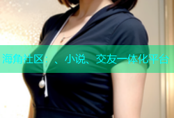 海角社区：、小说、交友一体化平台