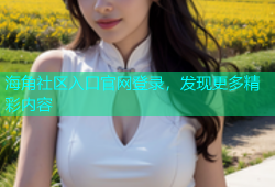 海角社区入口官网登录，发现更多精彩内容