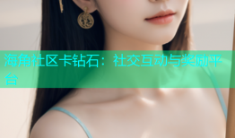 海角社区卡钻石：社交互动与奖励平台